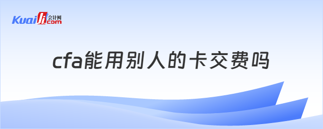 cfa能用別人的卡交費嗎