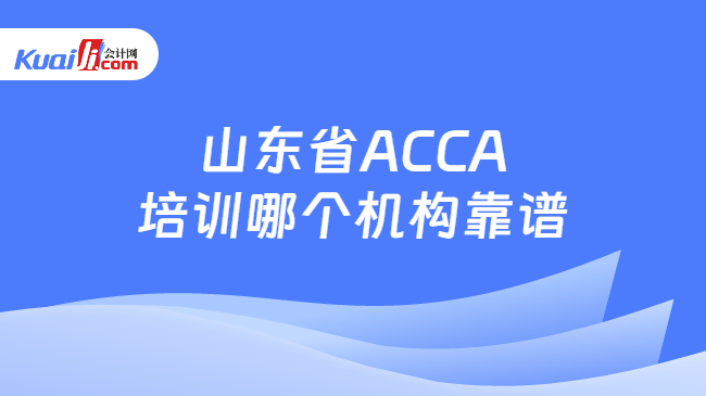 山东省ACCA培训哪个机构靠谱