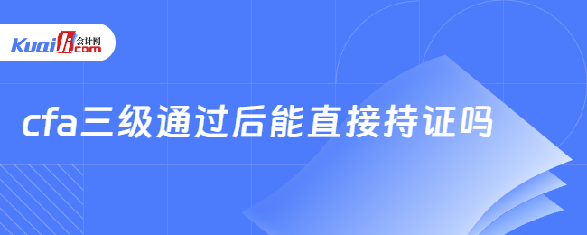 cfa三级通过后能直接持证吗