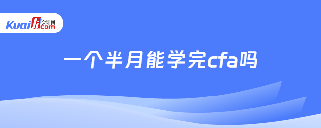 一个半月能学完cfa吗