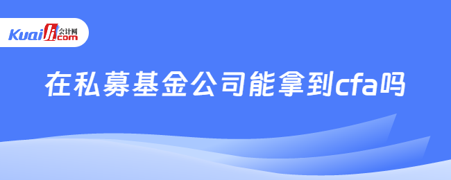 在私募基金公司能拿到cfa吗