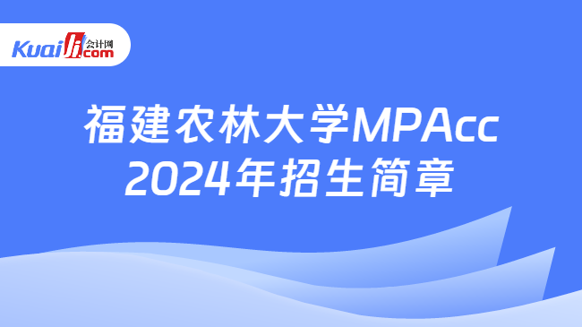 福建农林大学MPAcc2024年招生简章