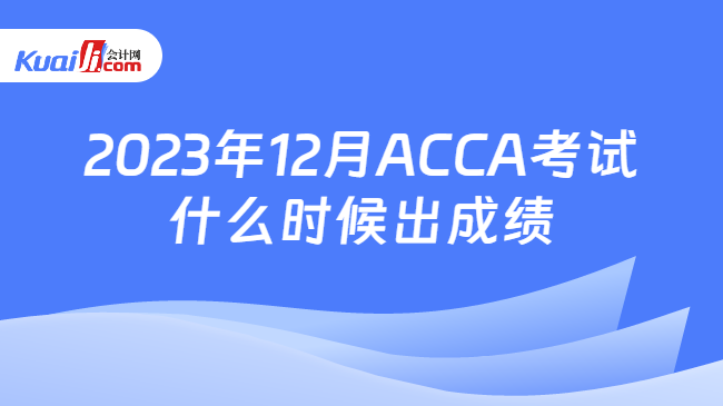2023年12月ACCA考试什么时候出成绩