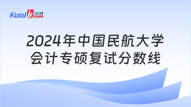 2024年中国民航大学会计专硕复试分数线