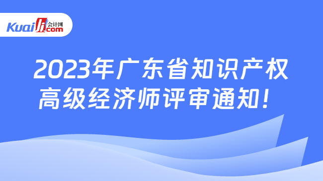 2023年广东省知识产权\n高级经济师评审通知！