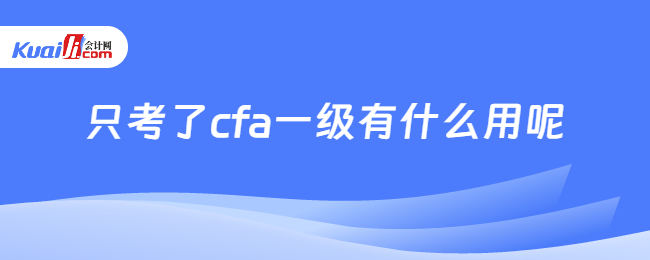 只考了cfa一級有什么用呢