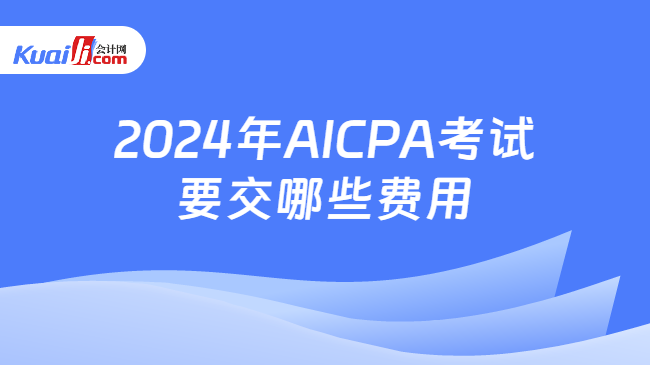 2024年AICPA考试要交哪些费用