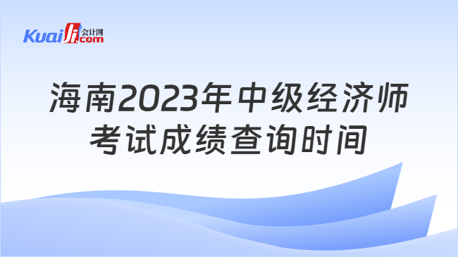 海南2023年中级经济师\n考试成绩查询时间