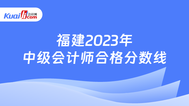 福建2023年\n中级会计师合格分数线