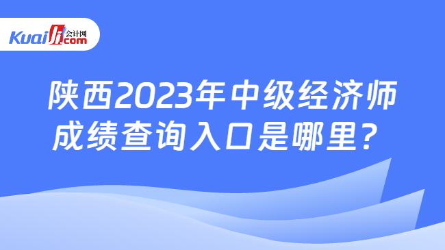 陕西2023年中级经济师\n成绩查询入口是哪里？