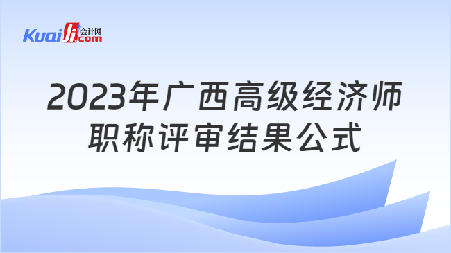2023年广西高级经济师\n职称评审结果公式