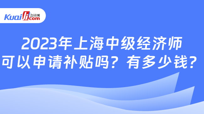 2023年上海中级经济师\n可以申请补贴吗？有多少钱？