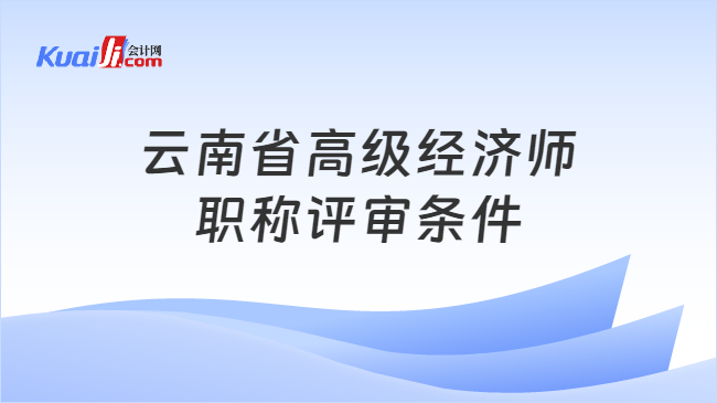云南省高级经济师职称评审条件