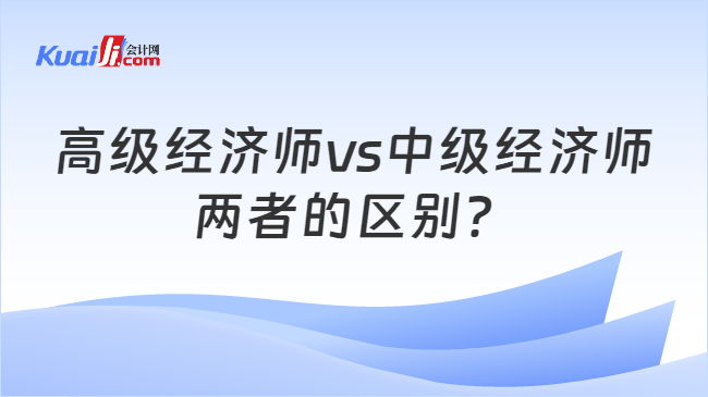 高级经济师vs中级经济师\n两者的区别？