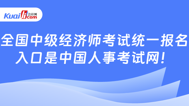 全国中级经济师考试统一报名\n入口是中国人事考试网！