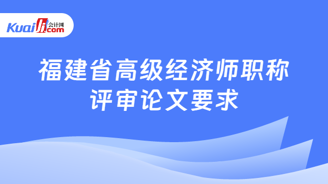 福建省高级经济师职称评审论文要求