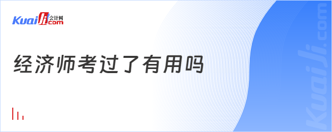 經(jīng)濟(jì)師考過(guò)了有用嗎