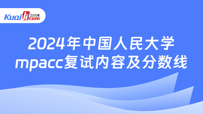 2024年中国人民大学mpacc复试内容及分数线