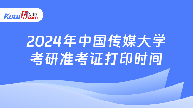 2024年中国传媒大学考研准考证打印时间