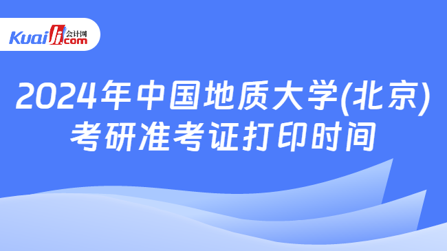 2024年中国地质大学(北京)考研准考证打印时间