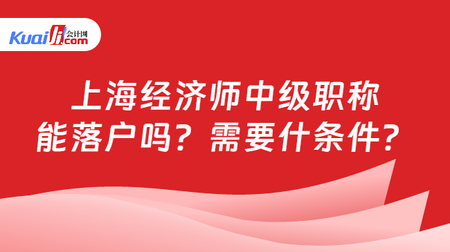 上海经济师中级职称\n能落户吗？需要什条件？