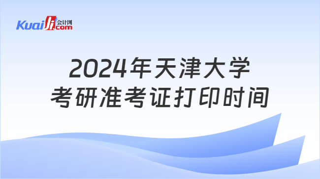 2024年天津大学考研准考证打印时间