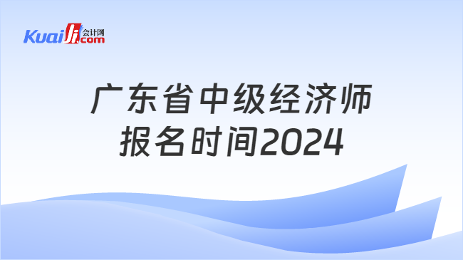 广东省中级经济师\n报名时间2024