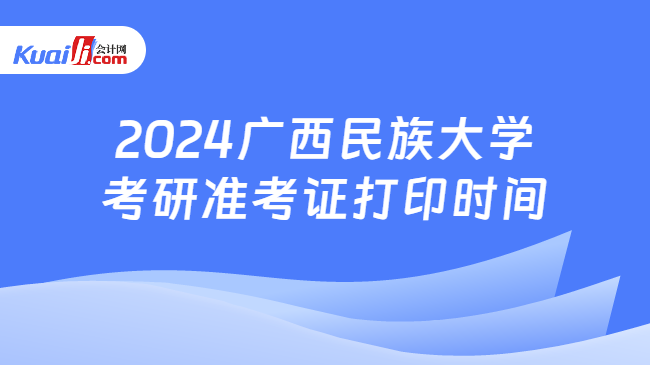 2024广西民族大学考研准考证打印时间
