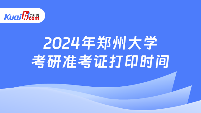2024年郑州大学考研准考证打印时间