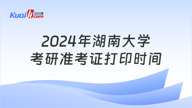 2024年湖南大学考研准考证打印时间