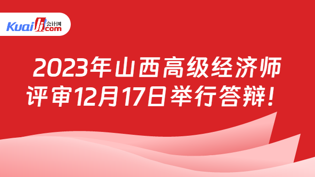 2023年山西高级经济师\n评审12月17日举行答辩！