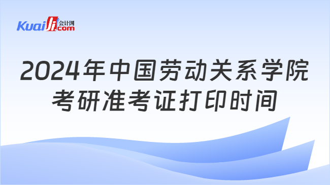 2024年中国劳动关系学院考研准考证打印时间