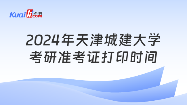 2024年天津城建大学考研准考证打印时间