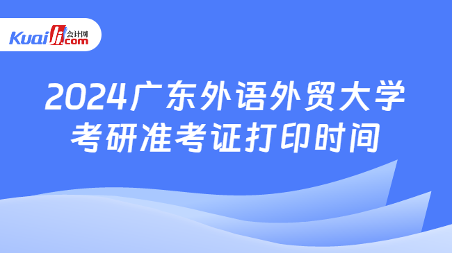 2024广东外语外贸大学考研准考证打印时间