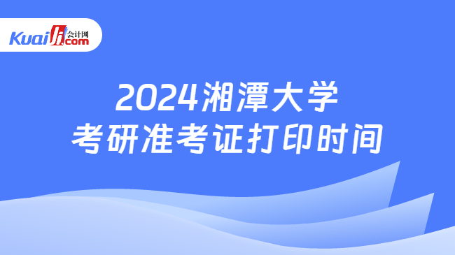 2024湘潭大学考研准考证打印时间