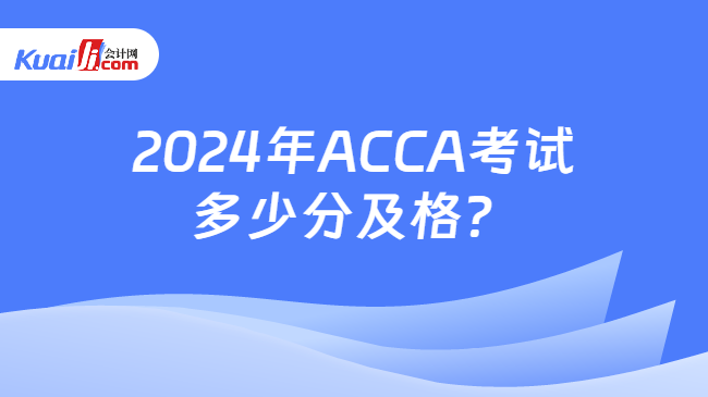2024年ACCA考试多少分及格？