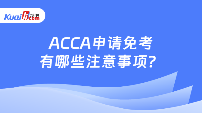 ACCA申请免考有哪些注意事项？