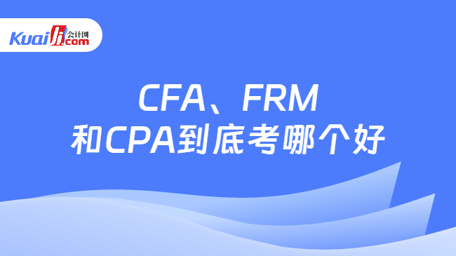 CFA、FRM\n和CPA考哪个好