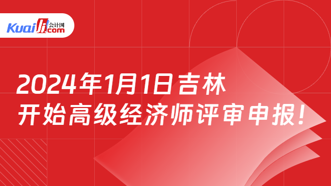 2024年1月1日吉林\n开始高级经济师评审申报！