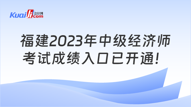 福建2023年中级经济师\n考试成绩入口已开通！