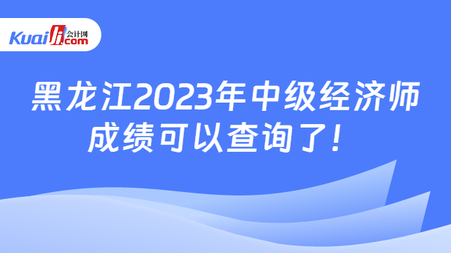 黑龙江2023年中级经济师\n成绩可以查询了！