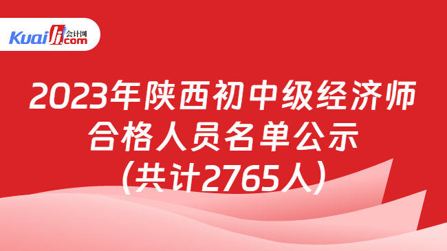 2023年陕西初中级经济师\n合格人员名单公示\n（共计2765人）