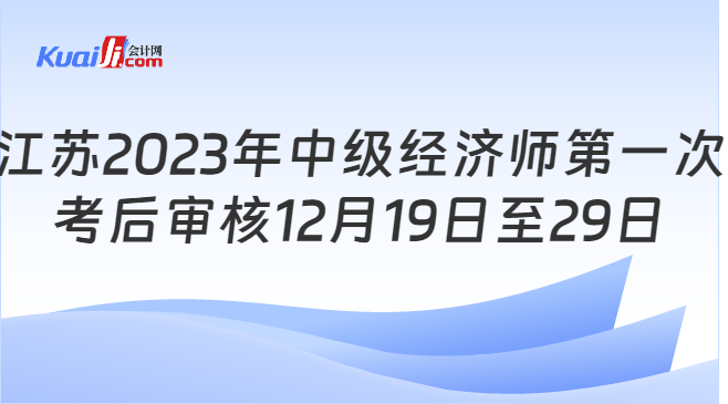 江苏2023年中级经济师第一次\n考后审核12月19日至29日