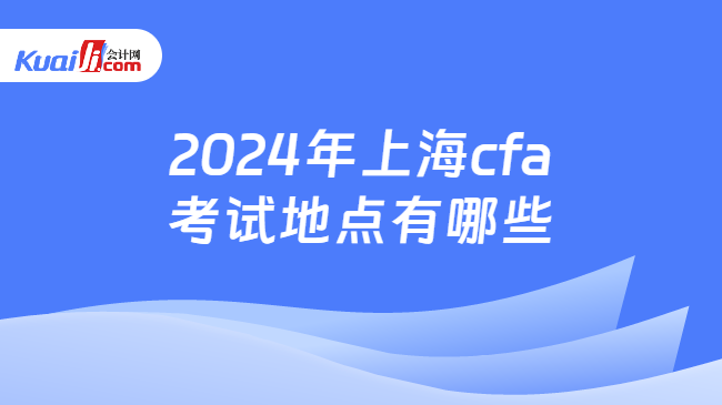 2024年上海cfa考试地点有哪些