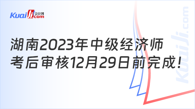 湖南2023年中级经济师\n考后审核12月29日前完成！