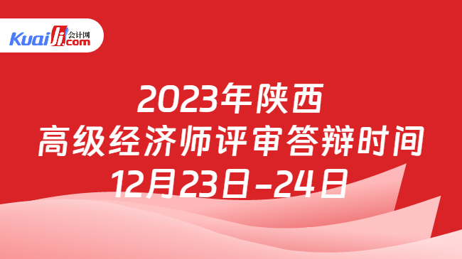 2023年陕西\n高级经济师评审答辩时间\n12月23日-24日