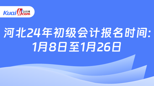 河北24年初级会计报名时间:\n1月8日至1月26日