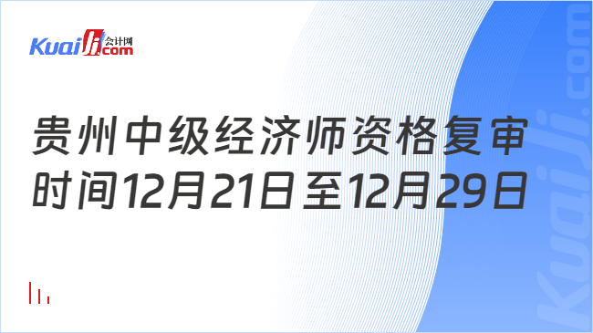 贵州中级经济师资格复审\n时间12月21日至12月29日