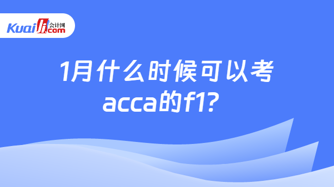1月什么时候可以考acca的f1？