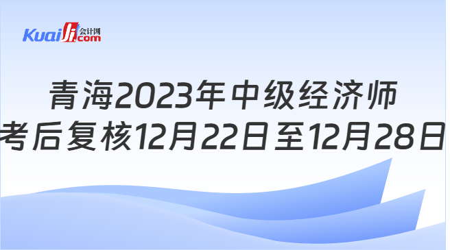 青海2023年中级经济师\n考后复核12月22日至12月28日
